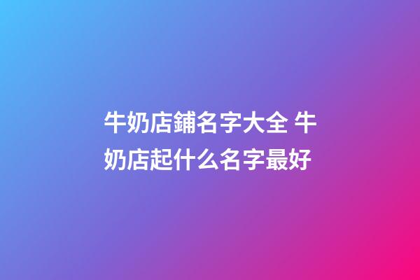牛奶店鋪名字大全 牛奶店起什么名字最好-第1張-店鋪起名-玄機派